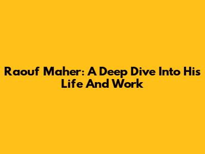 Raouf Maher: A Deep Dive Into His Life And Work