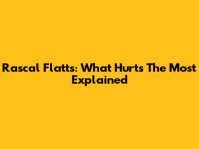 Rascal Flatts: What Hurts The Most Explained