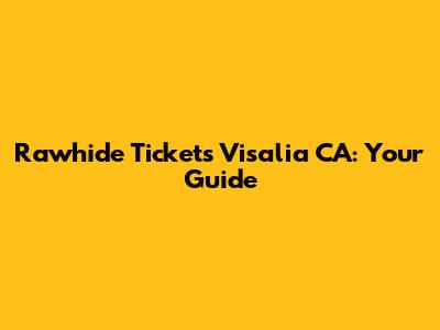 Rawhide Tickets Visalia CA: Your Guide