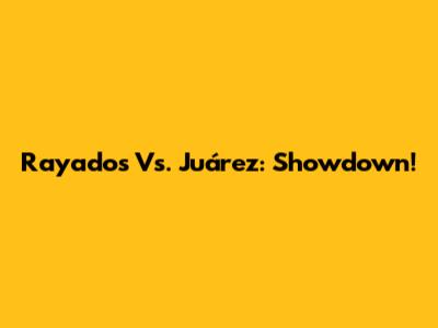 Rayados Vs. Juárez: Showdown!