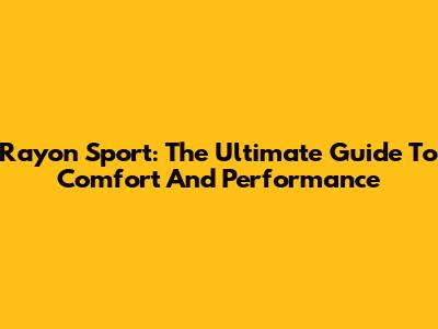 Rayon Sport: The Ultimate Guide To Comfort And Performance