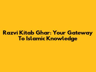 Razvi Kitab Ghar: Your Gateway To Islamic Knowledge