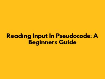 Reading Input In Pseudocode: A Beginner's Guide