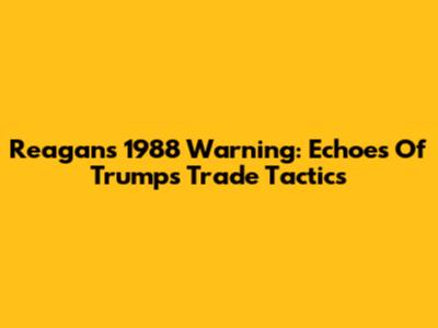Reagan's 1988 Warning: Echoes Of Trump's Trade Tactics