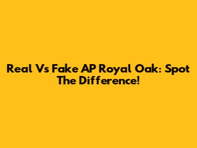 Real Vs Fake AP Royal Oak: Spot The Difference!