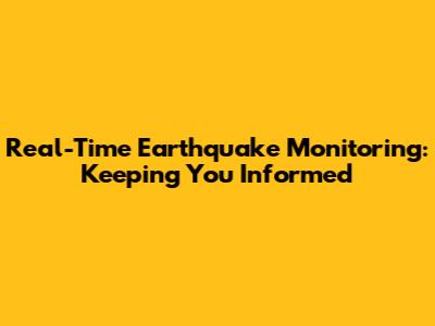Real-Time Earthquake Monitoring: Keeping You Informed