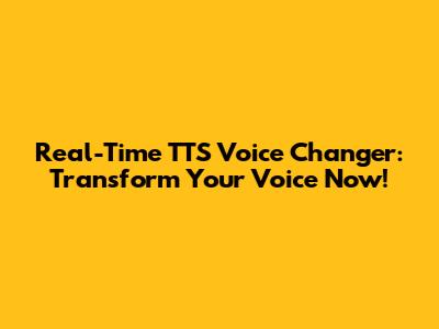 Real-Time TTS Voice Changer: Transform Your Voice Now!