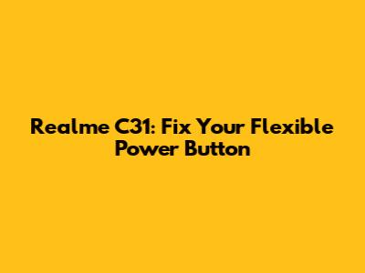 Realme C31: Fix Your Flexible Power Button