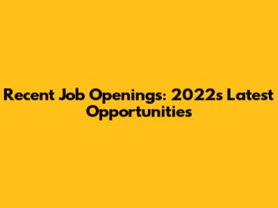 Recent Job Openings: 2022's Latest Opportunities