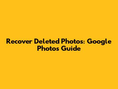 Recover Deleted Photos: Google Photos Guide