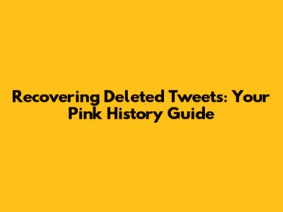Recovering Deleted Tweets: Your Pink History Guide