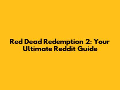 Red Dead Redemption 2: Your Ultimate Reddit Guide