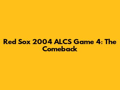 Red Sox 2004 ALCS Game 4: The Comeback
