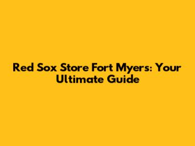 Red Sox Store Fort Myers: Your Ultimate Guide