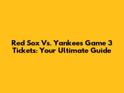 Red Sox Vs. Yankees Game 3 Tickets: Your Ultimate Guide