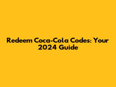 Redeem Coca-Cola Codes: Your 2024 Guide