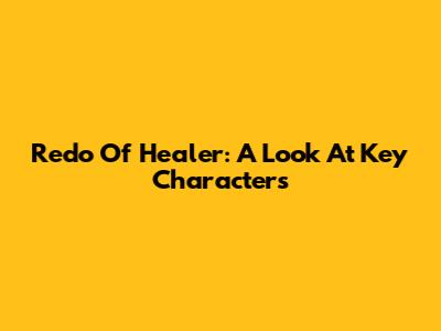 Redo Of Healer: A Look At Key Characters