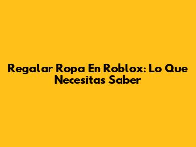 Regalar Ropa En Roblox: Lo Que Necesitas Saber