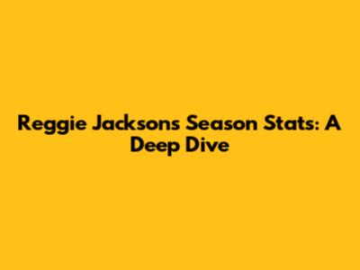 Reggie Jackson's Season Stats: A Deep Dive
