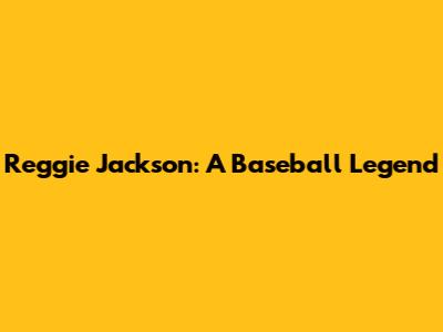 Reggie Jackson: A Baseball Legend