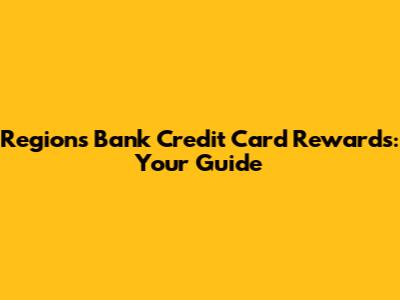 Regions Bank Credit Card Rewards: Your Guide