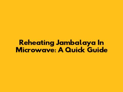 Reheating Jambalaya In Microwave: A Quick Guide