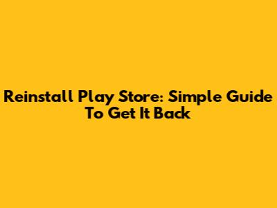 Reinstall Play Store: Simple Guide To Get It Back