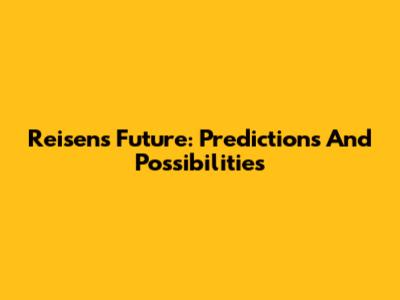 Reisen's Future: Predictions And Possibilities