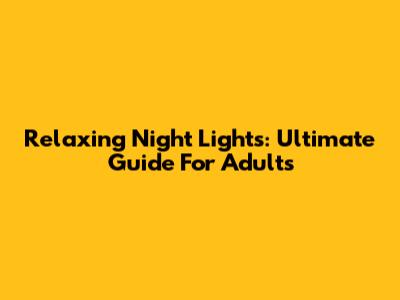 Relaxing Night Lights: Ultimate Guide For Adults