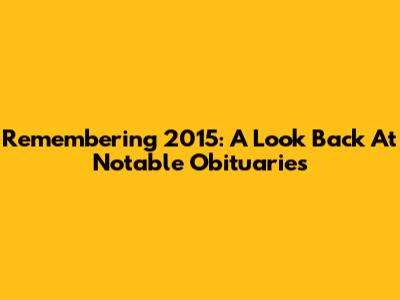 Remembering 2015: A Look Back At Notable Obituaries