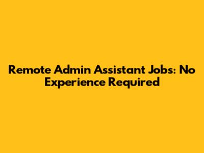 Remote Admin Assistant Jobs: No Experience Required