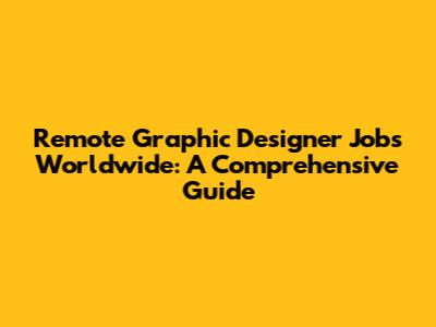 Remote Graphic Designer Jobs Worldwide: A Comprehensive Guide