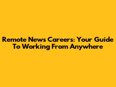 Remote News Careers: Your Guide To Working From Anywhere
