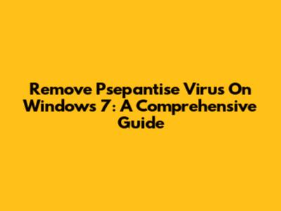 Remove Psepantise Virus On Windows 7: A Comprehensive Guide