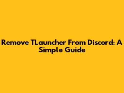 Remove TLauncher From Discord: A Simple Guide