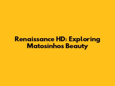 Renaissance HD: Exploring Matosinhos' Beauty