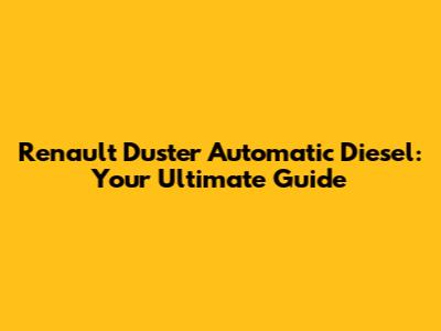 Renault Duster Automatic Diesel: Your Ultimate Guide