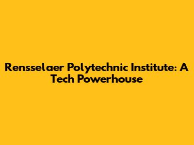 Rensselaer Polytechnic Institute: A Tech Powerhouse