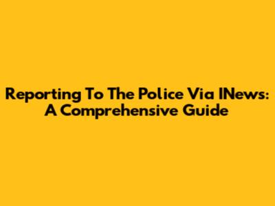 Reporting To The Police Via INews: A Comprehensive Guide