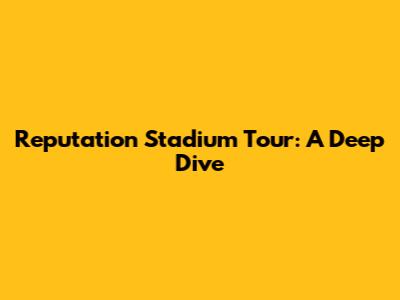 Reputation Stadium Tour: A Deep Dive