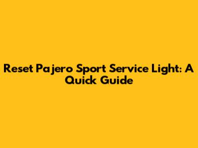 Reset Pajero Sport Service Light: A Quick Guide