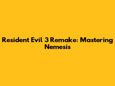 Resident Evil 3 Remake: Mastering Nemesis