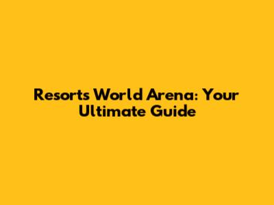 Resorts World Arena: Your Ultimate Guide