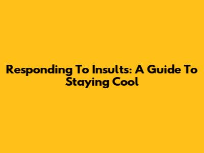 Responding To Insults: A Guide To Staying Cool