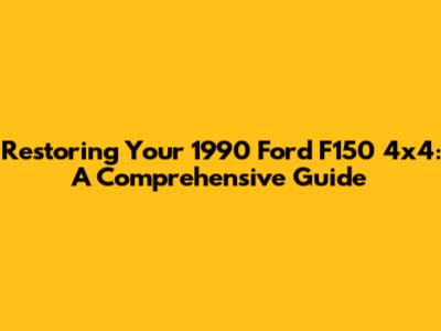 Restoring Your 1990 Ford F150 4x4: A Comprehensive Guide