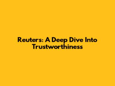 Reuters: A Deep Dive Into Trustworthiness