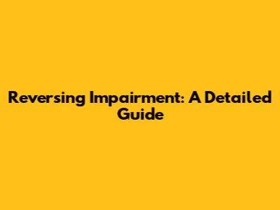 Reversing Impairment: A Detailed Guide