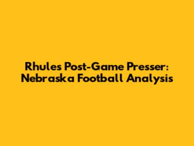 Rhule's Post-Game Presser: Nebraska Football Analysis