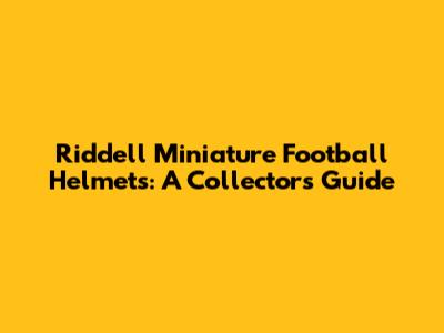 Riddell Miniature Football Helmets: A Collector's Guide