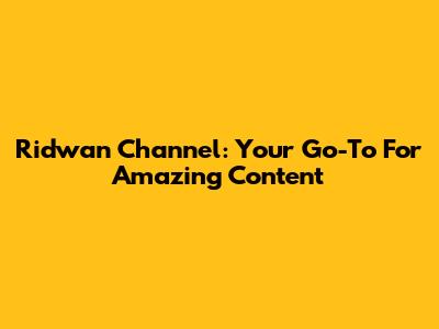 Ridwan Channel: Your Go-To For Amazing Content